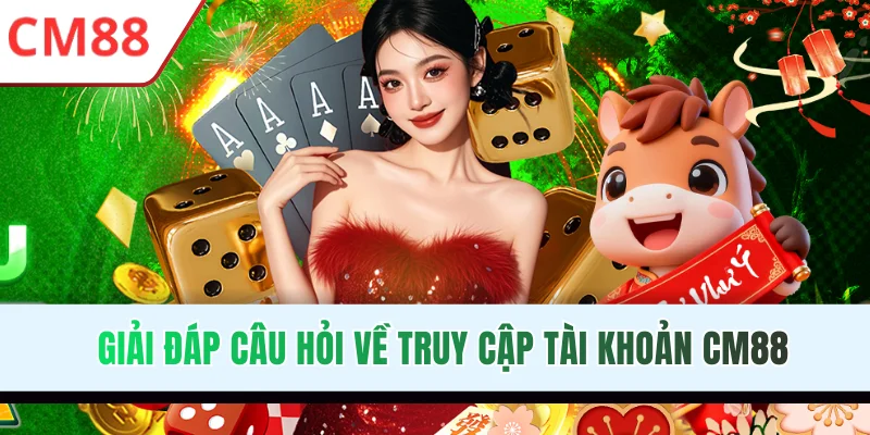 Giải đáp câu hỏi về truy cập tài khoản CM88
