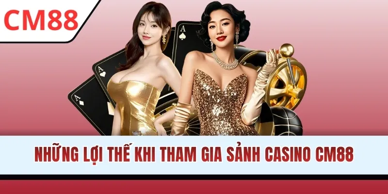 Những lợi thế khi tham gia sảnh Casino CM88